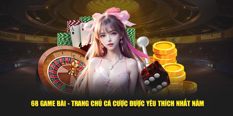 68 Game Bài - Trang chủ cá cược được yêu thích nhất năm