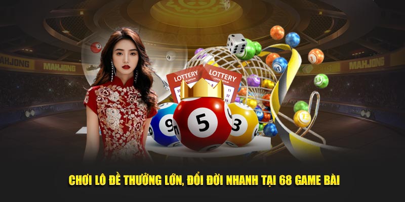 Chơi lô đề thưởng lớn, đổi đời nhanh tại 68 Game Bài