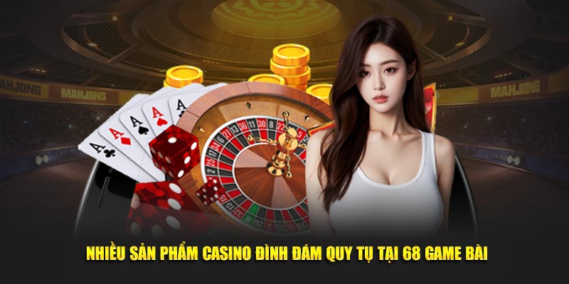 Nhiều sản phẩm casino đình đám quy tụ tại 68 Game Bài