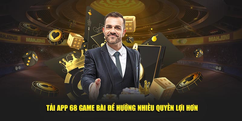 Tải app 68 Game Bài để hưởng nhiều quyền lợi hơn