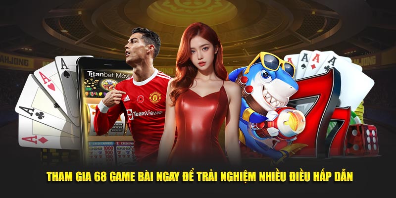 Tham gia 68 Game Bài ngay để trải nghiệm nhiều điều hấp dẫn